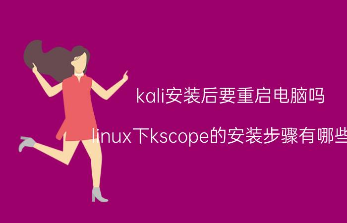 kali安装后要重启电脑吗 linux下kscope的安装步骤有哪些呢？